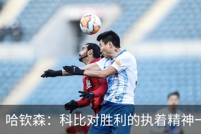 哈钦森：科比对胜利的执着精神一直激励着我；我很有野心